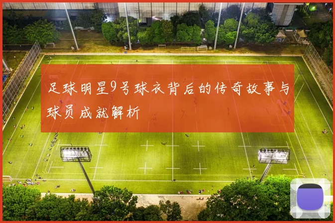 足球明星9号球衣背后的传奇故事与球员成就解析