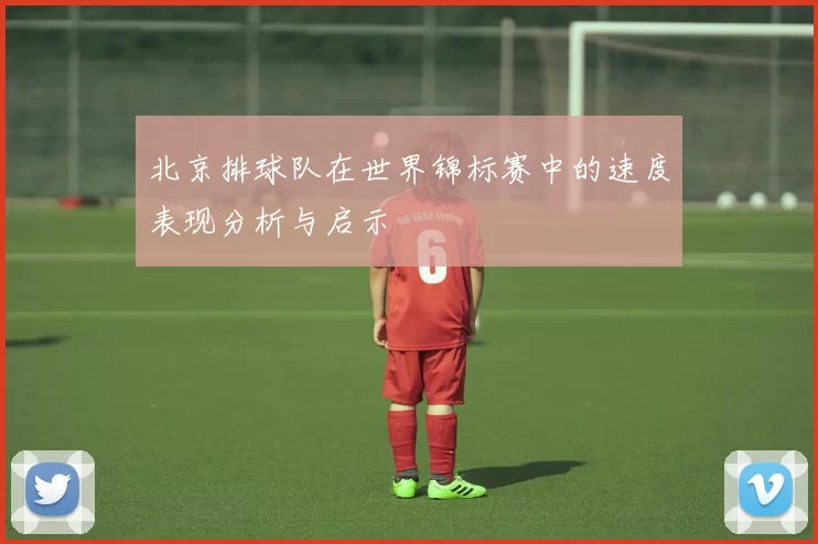 北京排球队在世界锦标赛中的速度表现分析与启示