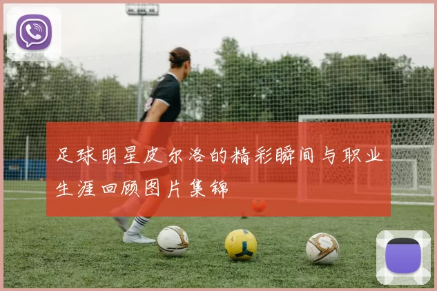 足球明星皮尔洛的精彩瞬间与职业生涯回顾图片集锦