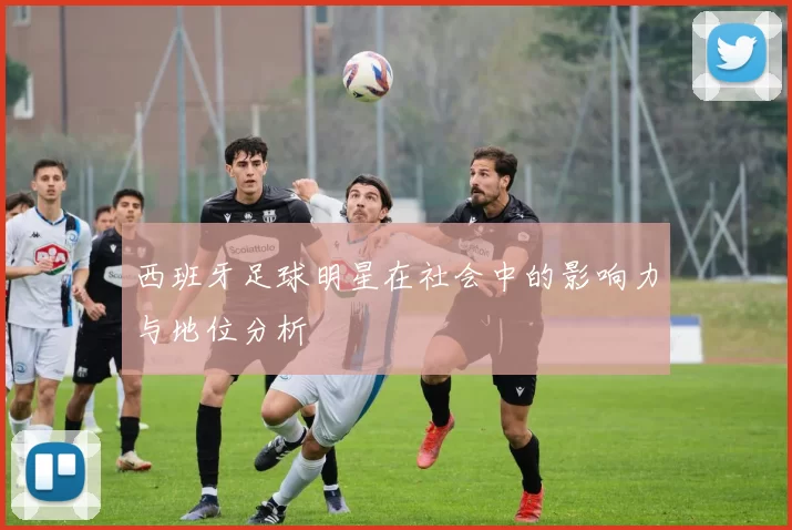 西班牙足球明星在社会中的影响力与地位分析