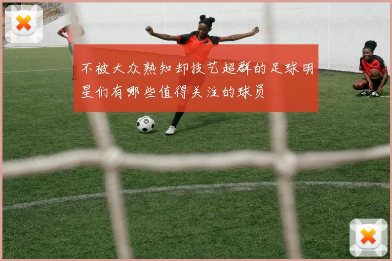 不被大众熟知却技艺超群的足球明星们有哪些值得关注的球员