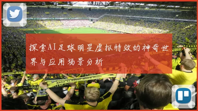 探索AI足球明星虚拟特效的神奇世界与应用场景分析