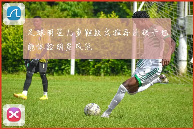 足球明星儿童鞋款式推荐让孩子也能体验明星风范