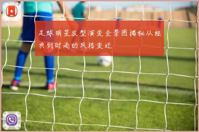 足球明星发型演变全景图揭秘从经典到时尚的风格变迁