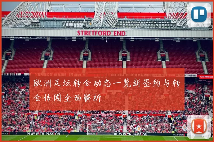 欧洲足坛转会动态一览新签约与转会传闻全面解析