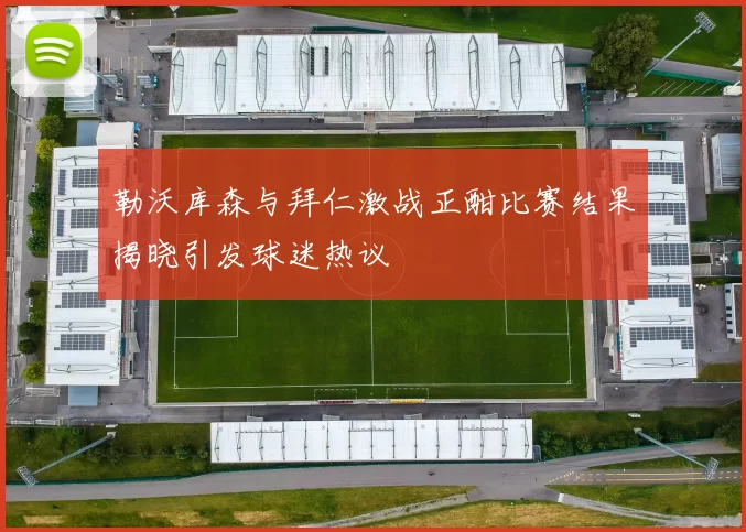 勒沃库森与拜仁激战正酣比赛结果揭晓引发球迷热议