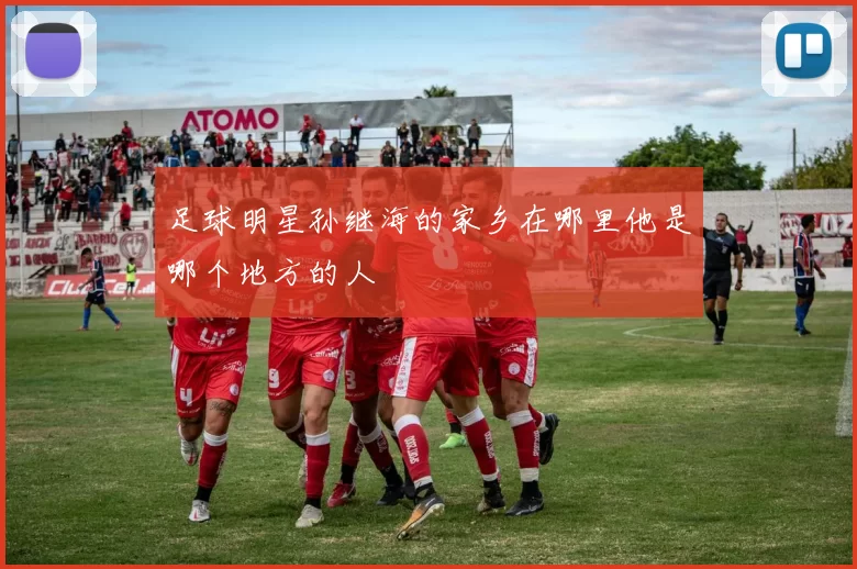 足球明星孙继海的家乡在哪里他是哪个地方的人