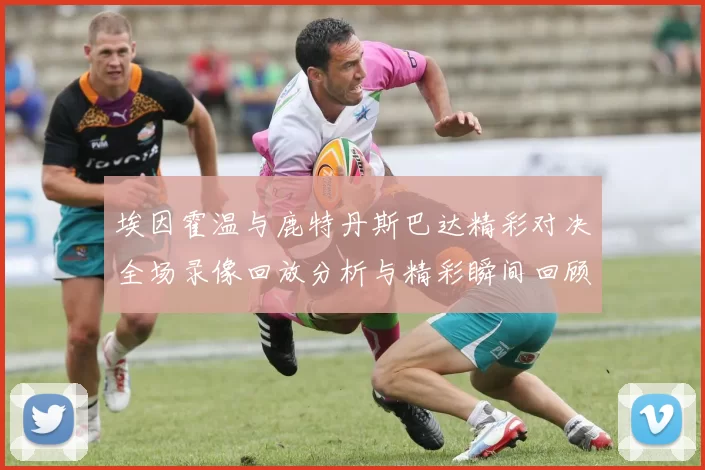 埃因霍温与鹿特丹斯巴达精彩对决全场录像回放分析与精彩瞬间回顾