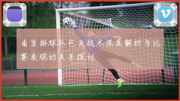 南京排球队包夹战术深度解析与比赛表现的关系探讨