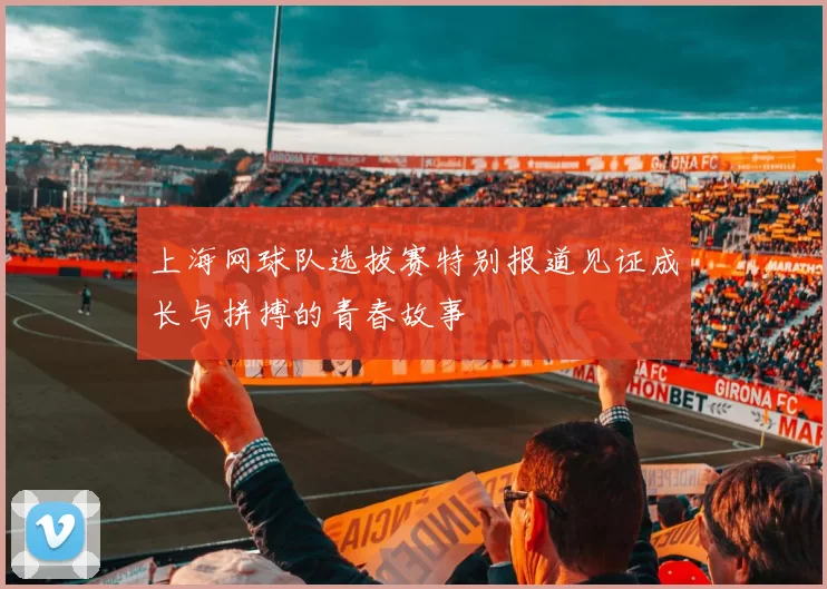 上海网球队选拔赛特别报道见证成长与拼搏的青春故事