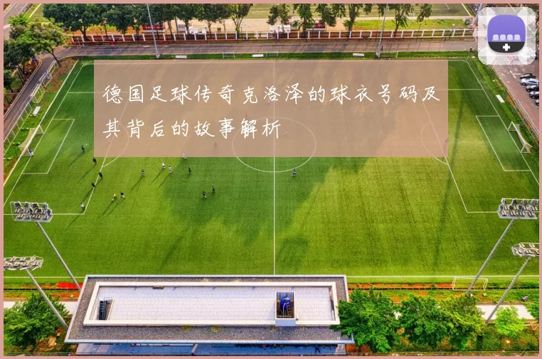 德国足球传奇克洛泽的球衣号码及其背后的故事解析