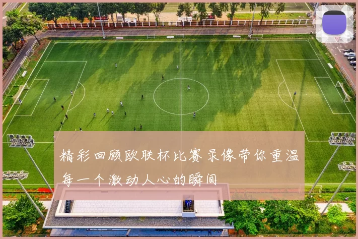 精彩回顾欧联杯比赛录像带你重温每一个激动人心的瞬间