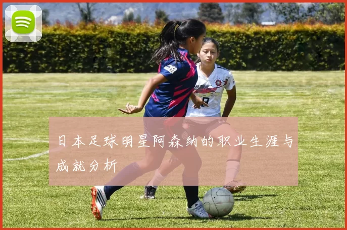 日本足球明星阿森纳的职业生涯与成就分析