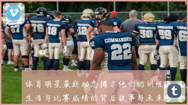体育明星最新动态揭示他们的训练生活与比赛成绩的背后故事与未来展望