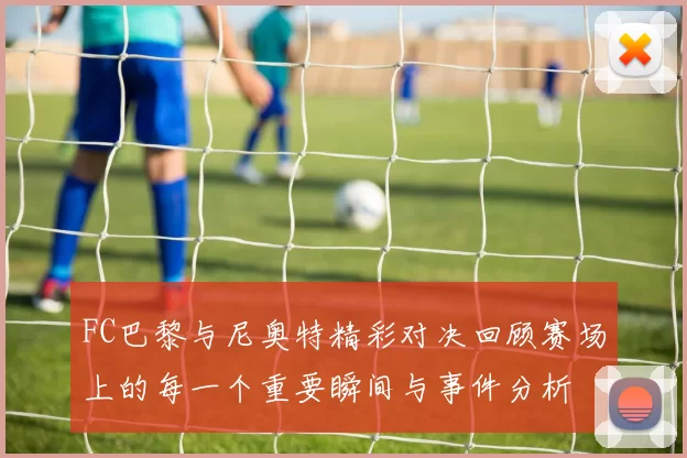 FC巴黎与尼奥特精彩对决回顾赛场上的每一个重要瞬间与事件分析