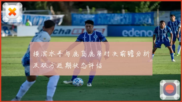横滨水手与鹿岛鹿角对决前瞻分析及双方近期状态评估