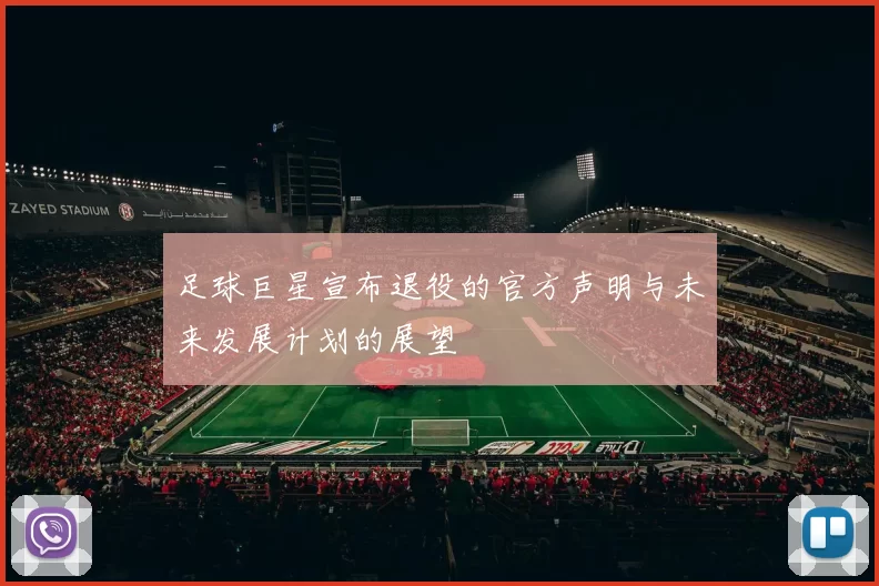 足球巨星宣布退役的官方声明与未来发展计划的展望