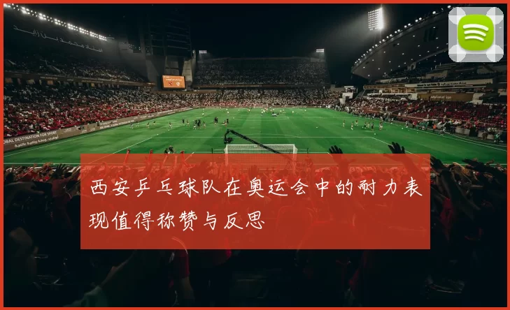 西安乒乓球队在奥运会中的耐力表现值得称赞与反思