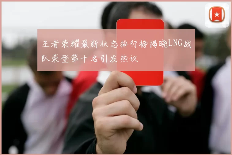 王者荣耀最新状态排行榜揭晓LNG战队荣登第十名引发热议
