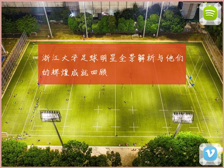 浙江大学足球明星全景解析与他们的辉煌成就回顾