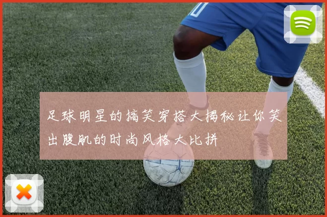 足球明星的搞笑穿搭大揭秘让你笑出腹肌的时尚风格大比拼