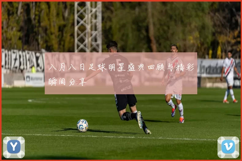 八月八日足球明星盛典回顾与精彩瞬间分享